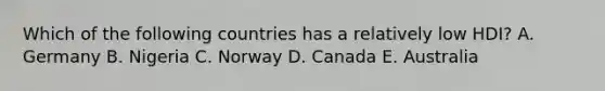 Which of the following countries has a relatively low HDI? A. Germany B. Nigeria C. Norway D. Canada E. Australia