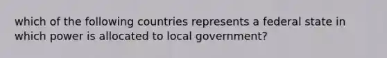 which of the following countries represents a federal state in which power is allocated to local government?