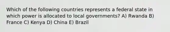 Which of the following countries represents a federal state in which power is allocated to local governments? A) Rwanda B) France C) Kenya D) China E) Brazil