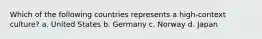 Which of the following countries represents a high-context culture? a. United States b. Germany c. Norway d. Japan