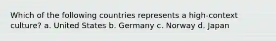 Which of the following countries represents a high-context culture? a. United States b. Germany c. Norway d. Japan