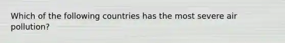 Which of the following countries has the most severe air pollution?