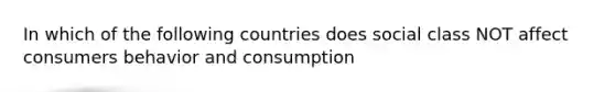 In which of the following countries does social class NOT affect consumers behavior and consumption