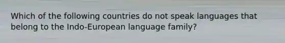 Which of the following countries do not speak languages that belong to the Indo-European language family?