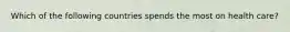 Which of the following countries spends the most on health care?