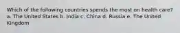 Which of the following countries spends the most on health care? a. The United States b. India c. China d. Russia e. The United Kingdom