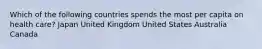 Which of the following countries spends the most per capita on health care? Japan United Kingdom United States Australia Canada