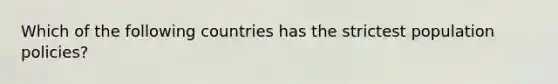 Which of the following countries has the strictest population policies?