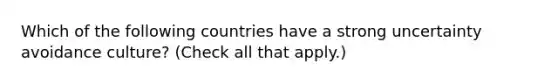 Which of the following countries have a strong uncertainty avoidance culture? (Check all that apply.)