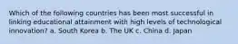 Which of the following countries has been most successful in linking educational attainment with high levels of technological innovation? a. South Korea b. The UK c. China d. Japan