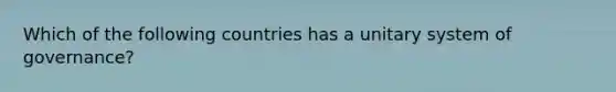 Which of the following countries has a unitary system of governance?