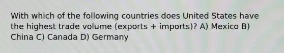 With which of the following countries does United States have the highest trade volume (exports + imports)? A) Mexico B) China C) Canada D) Germany