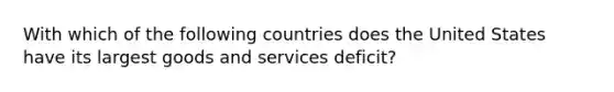 With which of the following countries does the United States have its largest goods and services deficit?