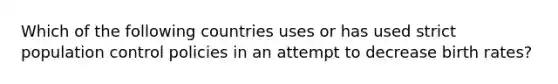 Which of the following countries uses or has used strict population control policies in an attempt to decrease birth rates?