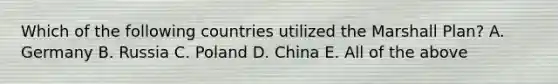 Which of the following countries utilized the Marshall Plan? A. Germany B. Russia C. Poland D. China E. All of the above