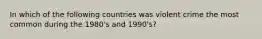 In which of the following countries was violent crime the most common during the 1980's and 1990's?