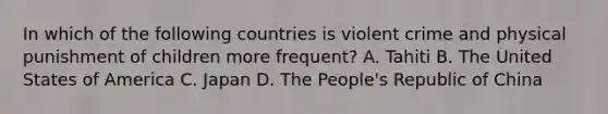 In which of the following countries is violent crime and physical punishment of children more frequent? A. Tahiti B. The United States of America C. Japan D. The People's Republic of China