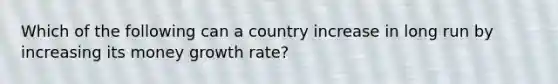 Which of the following can a country increase in long run by increasing its money growth rate?