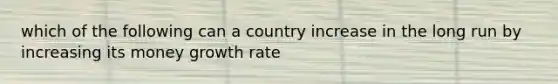 which of the following can a country increase in the long run by increasing its money growth rate