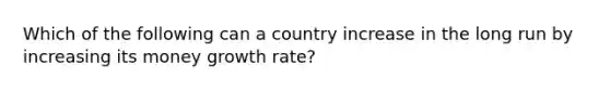 Which of the following can a country increase in the long run by increasing its money growth rate?