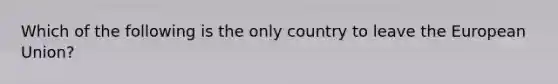 Which of the following is the only country to leave the European Union?