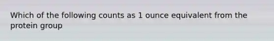 Which of the following counts as 1 ounce equivalent from the protein group