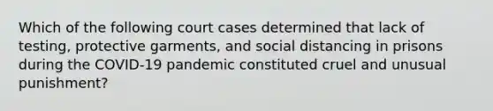 Which of the following court cases determined that lack of testing, protective garments, and social distancing in prisons during the COVID-19 pandemic constituted cruel and unusual punishment?