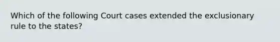 Which of the following Court cases extended the exclusionary rule to the states?