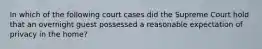 In which of the following court cases did the Supreme Court hold that an overnight guest possessed a reasonable expectation of privacy in the home?