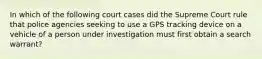 In which of the following court cases did the Supreme Court rule that police agencies seeking to use a GPS tracking device on a vehicle of a person under investigation must first obtain a search warrant?