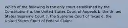 Which of the following is the only court established by the Constitution? a. the United States Court of Appeals b. the United States Supreme Court c. the Supreme Court of Texas d. the United States Court of Federal Claims