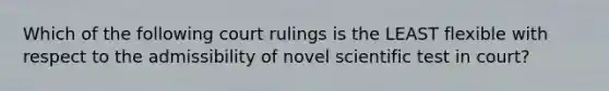 Which of the following court rulings is the LEAST flexible with respect to the admissibility of novel scientific test in court?