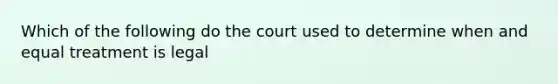 Which of the following do the court used to determine when and equal treatment is legal