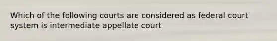 Which of the following courts are considered as federal court system is intermediate appellate court