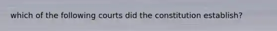 which of the following courts did the constitution establish?