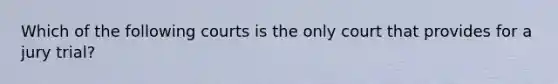 Which of the following courts is the only court that provides for a jury trial?