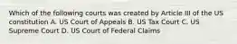 Which of the following courts was created by Article III of the US constitution A. US Court of Appeals B. US Tax Court C. US Supreme Court D. US Court of Federal Claims