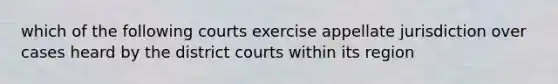 which of the following courts exercise appellate jurisdiction over cases heard by the district courts within its region