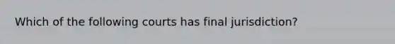 Which of the following courts has final jurisdiction?
