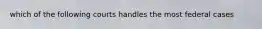 which of the following courts handles the most federal cases