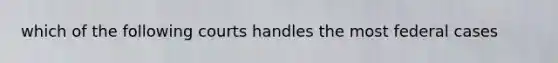 which of the following courts handles the most federal cases