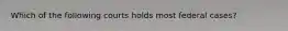 Which of the following courts holds most federal cases?
