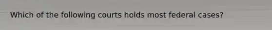 Which of the following courts holds most federal cases?