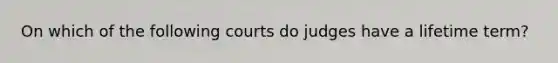 On which of the following courts do judges have a lifetime term?