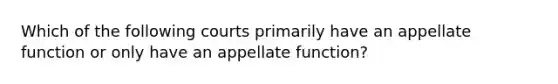 Which of the following courts primarily have an appellate function or only have an appellate function?