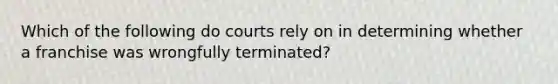 Which of the following do courts rely on in determining whether a franchise was wrongfully terminated?