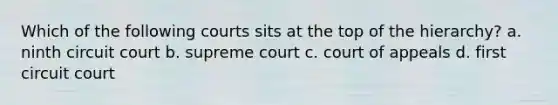 Which of the following courts sits at the top of the hierarchy? a. ninth circuit court b. supreme court c. court of appeals d. first circuit court