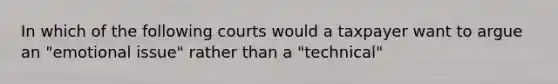 In which of the following courts would a taxpayer want to argue an "emotional issue" rather than a "technical"