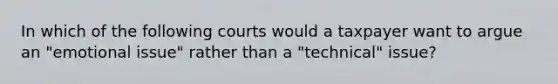 In which of the following courts would a taxpayer want to argue an "emotional issue" rather than a "technical" issue?