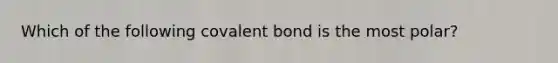 Which of the following covalent bond is the most polar?